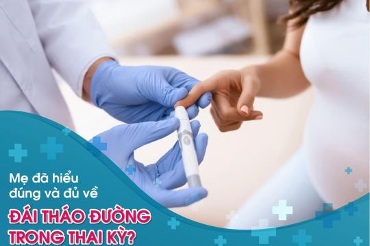 MẸ ĐÃ HIỂU ĐÚNG VÀ ĐẦY ĐỦ VỀ ĐÁI THÁO ĐƯỜNG TRONG THAI KỲ?