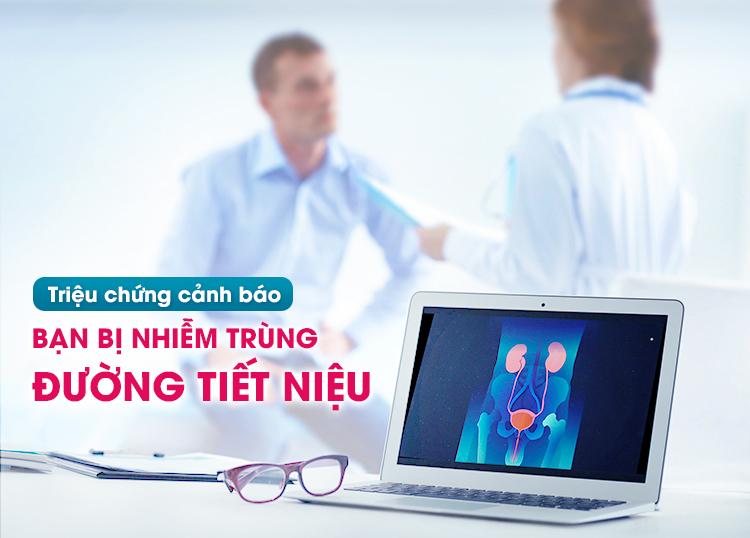 TRIỆU CHỨNG CẢNH BÁO BẠN BỊ NHIỄM TRÙNG ĐƯỜNG TIẾT NIỆU