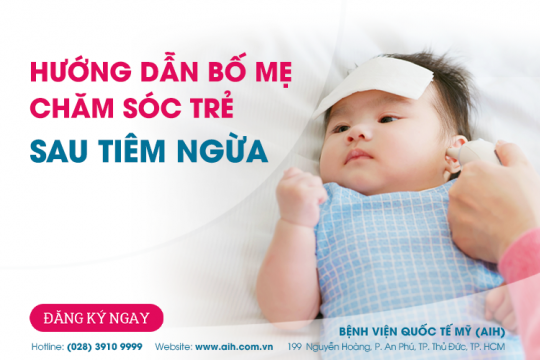 HƯỚNG DẪN BỐ MẸ CHĂM SÓC TRẺ SAU TIÊM CHỦNG