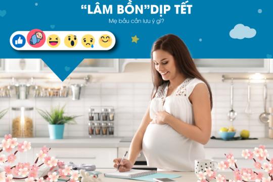 “LÂM BỒN” DỊP TẾT, MẸ BẦU CẦN LƯU Ý GÌ?