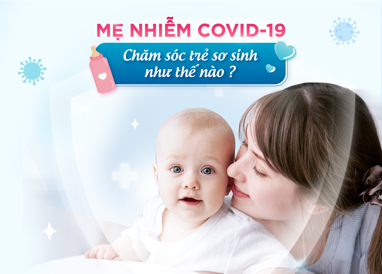 MẸ NHIỄM COVID-19, CHĂM SÓC TRẺ SƠ SINH NHƯ THẾ NÀO?